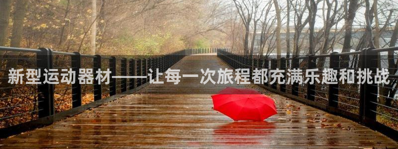 凯捷体育集团官网首页:新型运动器材——让每一次旅程都充满乐趣