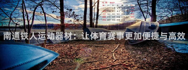 凯捷体育:南通铁人运动器材:让体育赛事更加便捷与高效