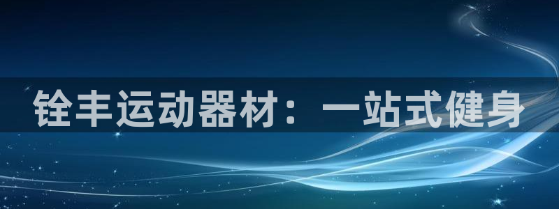 凯捷体育官方:铨丰运动器材:一站式健身