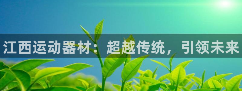 凯捷体育招商电话号码:江西运动器材:超越传统,引领未来