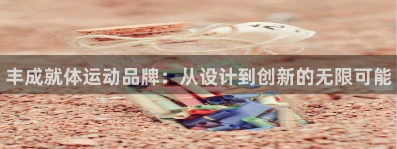 凯捷体育代理:丰成就体运动品牌:从设计到创新的无限可能