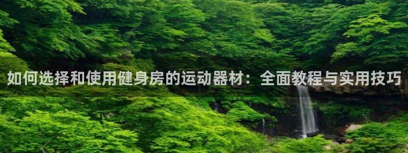 凯捷体育平台是正规平台吗知乎:如何选择和使用健身房的运动器材