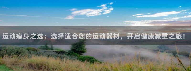 凯捷体育平台是正规平台吗安全吗:运动瘦身之选:选择适合您的运