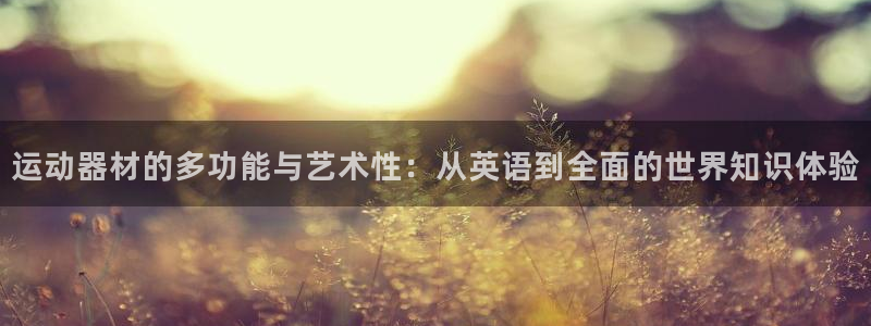 注册凯捷体育:运动器材的多功能与艺术性:从英语到全面的世界知